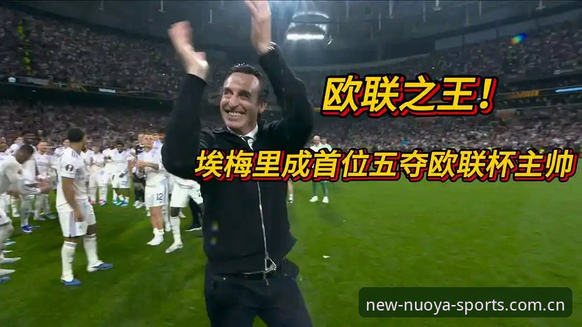 埃梅里第5次捧起欧联杯，诺亚体育在线2026最新版本如何还原这场3-0的战术细节？